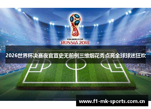 2026世界杯决赛夜官宣史无前例三维烟花秀点亮全球球迷狂欢